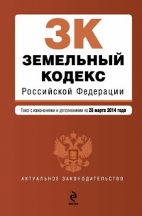  - Земельный кодекс Российской Федерации : текст с изм. и доп. на 20 марта 2014 г.