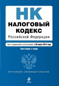  - Налоговый кодекс Российской Федерации. Части первая и вторая : текст с изм. и доп. на 20 марта 2014 г.