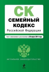  - Семейный кодекс Российской Федерации : текст с изм. и доп. на 20 марта 2014 г.