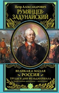 Петр Румянцев-Задунайский - Великая и Малая Россия. Труды и дни фельдмаршала