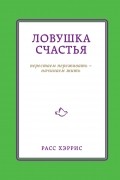 Ловушка счастья. Перестаем переживать - начинаем жить