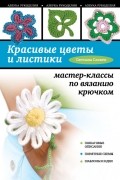 Слижен С.Г. - Красивые цветы и листики: мастер-классы по вязанию крючком