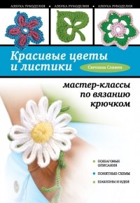 Слижен С.Г. - Красивые цветы и листики: мастер-классы по вязанию крючком