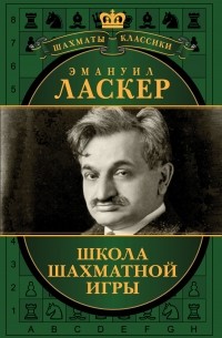 Эмануил Ласкер - Эмануил Ласкер. Школа шахматной игры (сборник)