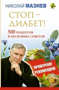Николай Мазнев - Стоп - Диабет! 500 рецептов и полезных советов