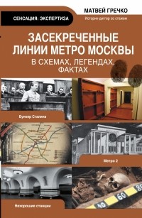 Матвей Гречко - Засекреченные линии метро Москвы в схемах, легендах, фактах