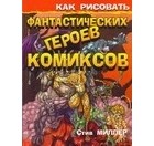 Миллер С. - Как рисовать фантастических героев комиксов