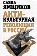 Ямщиков С.В. - Антикультурная революция в России