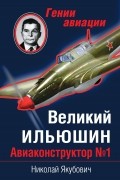 Якубович Н.В. - Великий Ильюшин. Авиаконструктор № 1