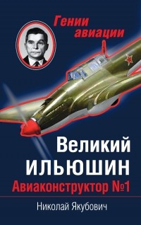 Якубович Н.В. - Великий Ильюшин. Авиаконструктор № 1