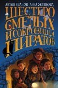 Антон Иванов, Анна Устинова - Шестеро смелых и сокровища пиратов