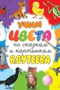 Учим цвета по сказкам и картинкам В. Сутеева