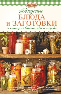Михайлова И.А. - Вкусные блюда и заготовки к столу из вашего сада и огорода