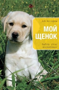 Мой щенок. Выбор, уход, воспитание