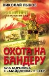 Лыков Н.П. - Охота на Бандеру. Как боролись с «майданом» в СССР