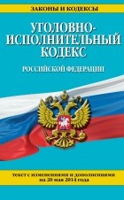  - Уголовно-исполнительный кодекс Российской Федерации : текст с изм. и доп. на 20 мая 2014 г.