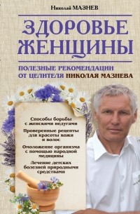 Николай Мазнев - Здоровье женщины. Полезные рекомендации от целителя Николая Мазнева
