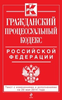  - Гражданский процессуальный кодекс Российской Федерации : текст с изм. и доп. на 20 мая 2014 г.