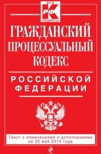 Гражданский процессуальный кодекс Российской Федерации : текст с изм. и доп. на 20 мая 2014 г.