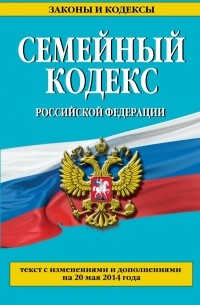  - Семейный кодекс Российской Федерации : текст с изм. и доп. на 20 мая 2014 г.