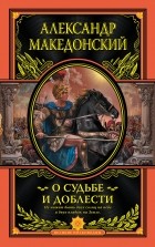 Александр Македонский - О судьбе и доблести