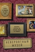 Невероятный музей. Шедевры, которые вы больше нигде не увидите