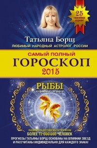 Татьяна Борщ - Самый полный гороскоп на 2015 год. Рыбы. 19 февраля-20 марта