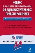  - Кодекс Российской Федерации об административных правонарушениях. По состоянию на 10 июня 2014 года. С комментариями к последним изменениям