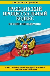  - Гражданский процессуальный кодекс Российской Федерации : текст с изм. и доп. на 20 июня 2014 г.