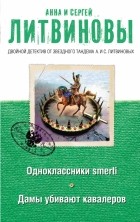 Литвинова А.В., Литвинов С.В. - Одноклассники smerti. Дамы убивают кавалеров (сборник)