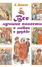 Алексин А.Г. - Все лучшие повести о любви и дружбе (сборник)