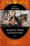 Генрих Шлиман - Золото Трои. Автобиография