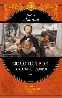 Генрих Шлиман - Золото Трои. Автобиография