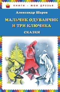 Александр Шаров - Мальчик Одуванчик и три ключика. Сказки