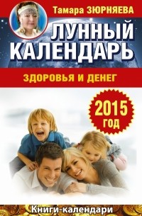 Зюрняева Тамара - Лунный календарь здоровья и денег. 2015 год