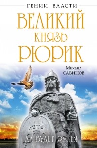 Михаил Савинов - Великий князь Рюрик. Да будет Русь!