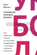 Фрэнкс Б. - Укрощение больших данных. Как извлекать знания из массивов информации с помощью глубокой аналитики