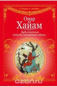 Омар Хайям - Будь счастлив хотя бы мгновеньем одним