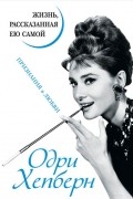 Одри Хепберн - Одри Хепберн. Жизнь, рассказанная ею самой. Признания в любви