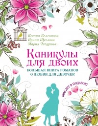  - Каникулы для двоих. Большая книга романов о любви для девочек  (сборник)