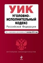  - Уголовно-исполнительный кодекс Российской Федерации : текст с изм. и доп. на 1 сентября 2014 г.