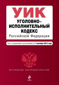  - Уголовно-исполнительный кодекс Российской Федерации : текст с изм. и доп. на 1 сентября 2014 г.