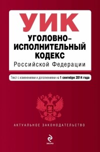 Уголовно-исполнительный кодекс Российской Федерации : текст с изм. и доп. на 1 сентября 2014 г.