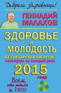 Малахов Г.П. - Здоровье и молодость без лекарств и таблеток. Календарь на каждый день 2015 года