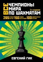 Гик Е.Я. - Все чемпионы мира по шахматам. Лучшие партии. 2-е изд.
