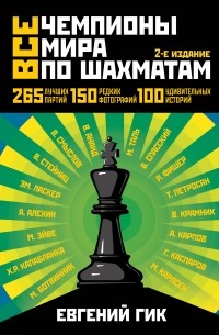 Гик Е.Я. - Все чемпионы мира по шахматам. Лучшие партии. 2-е изд.