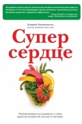 Супер сердце. Революционное исследование о связи сердечно-сосудистой системы и питания