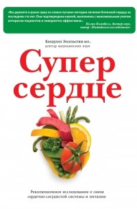 Колдуэлл Эссельстин-мл. - Супер сердце. Революционное исследование о связи сердечно-сосудистой системы и питания