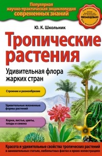 Школьник Ю.К. - Тропические растения. Удивительная флора жарких стран