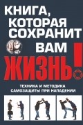 Книга, которая сохранит вам жизнь! Техника и методика самозащиты при нападении